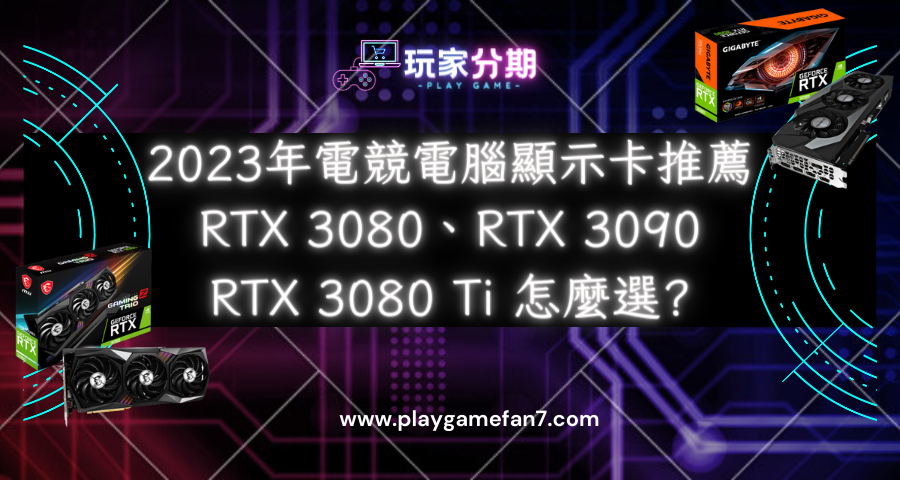 2023年電競電腦顯示卡推薦RTX 3080、RTX 3090和RTX 3080 Ti